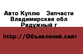 Авто Куплю - Запчасти. Владимирская обл.,Радужный г.